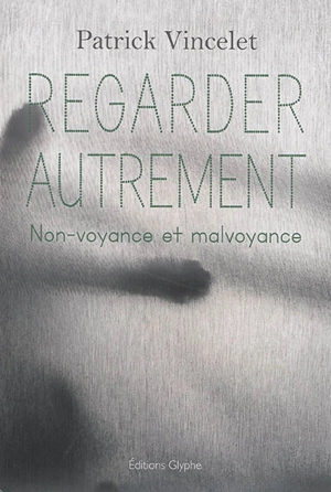 Regarder autrement : non-voyance et malvoyance - Patrick Vincelet