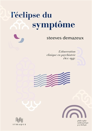 L'éclipse du symptôme : l'observation clinique en psychiatrie : 1800-1950 - Steeves Demazeux