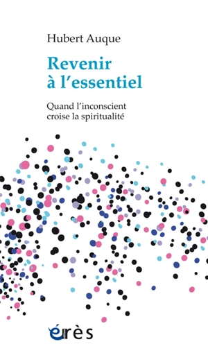 Revenir à l'essentiel : quand l'inconscient croise la spiritualité - Hubert Auque