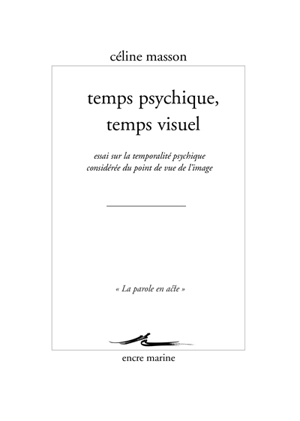 Temps psychique, temps visuel : essai sur la temporalité psychique considérée du point de vue de l'image - Céline Masson