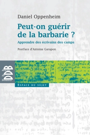 Peut-on guérir de la barbarie ? : apprendre des écrivains des camps - Daniel Oppenheim