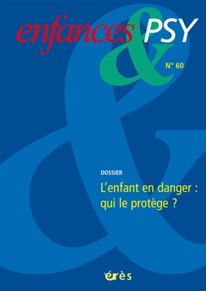 Enfances et psy, n° 60. L'enfant en danger : qui le protège ?