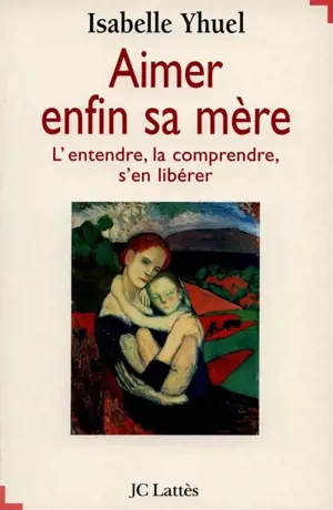 Aimer enfin sa mère : l'entendre, la comprendre, s'en libérer - Isabelle Yhuel