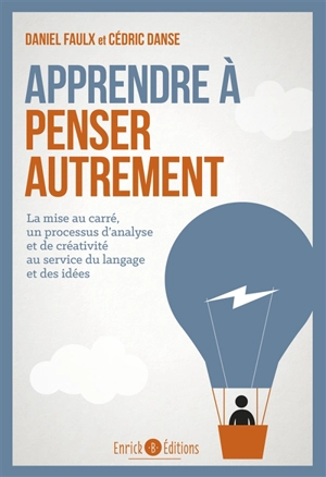 Apprendre à penser autrement : la mise au carré, un processus d'analyse et de créativité au service du langage et des idées - Daniel Faulx