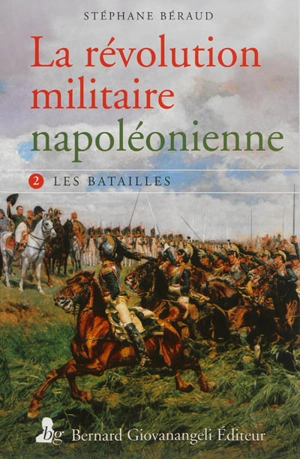 La révolution militaire napoléonienne. Vol. 2. Les batailles - Stéphane Béraud
