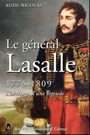 Le général Lasalle : 1775-1809 : l'héritage d'une légende - Aude Nicolas