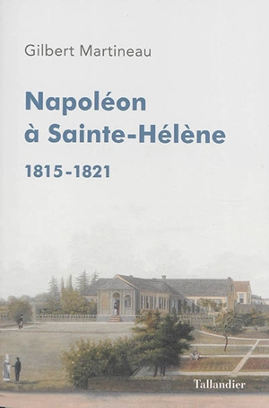 Napoléon à Sainte-Hélène : 1815-1821 - Gilbert Martineau