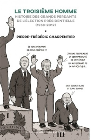 Le troisième homme : histoire des grands perdants du premier tour de l'élection présidentielle (1958-2012) - Pierre-Frédéric Charpentier