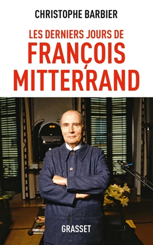 Les derniers jours de François Mitterrand - Christophe Barbier