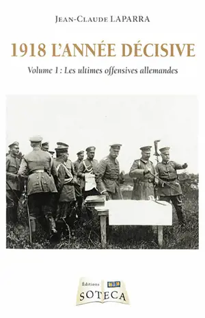 1918 l'année décisive. Vol. 1. Les ultimes offensives allemandes - Jean-Claude Laparra