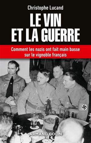 Le vin et la guerre : comment les nazis ont fait main basse sur le vignoble français - Christophe Lucand