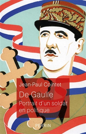 De Gaulle : portrait d'un soldat en politique - Jean-Paul Cointet