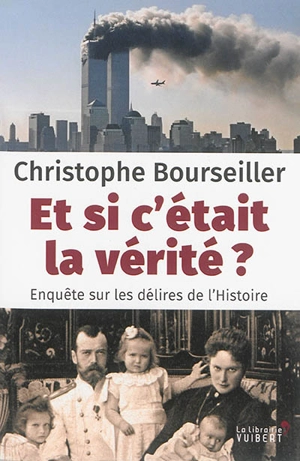 Et si c'était la vérité ? : enquête sur les délires de l'histoire - Christophe Bourseiller