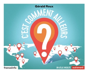 C'est comment ailleurs ? : un atlas insolite - Gérald Roux