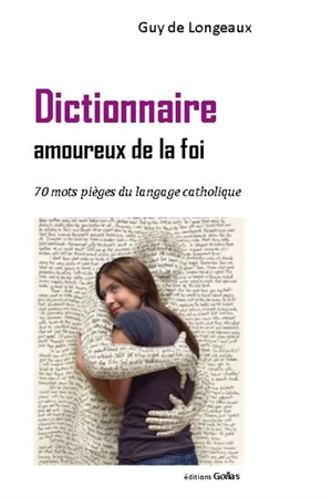 Dictionnaire amoureux de la foi : 70 mots-pièges du langage catholique - Guy de Longeaux