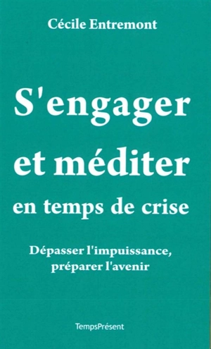 S'engager et méditer en temps de crise : dépasser l'impuissance, préparer l'avenir - Cécile Entremont