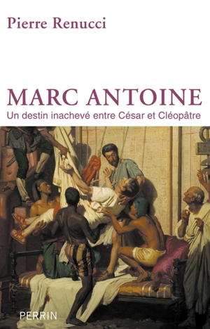 Marc Antoine : un destin inachevé entre César et Cléopâtre - Pierre Renucci