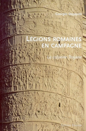 Légions romaines en campagne : la colonne Trajane - Georges Depeyrot