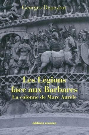 Les légions face aux Barbares : la colonne de Marc-Aurèle - Georges Depeyrot