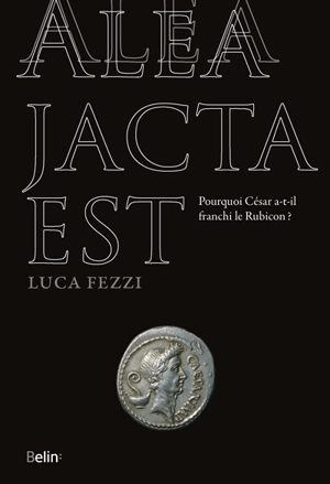 Alea jacta est : pourquoi César a-t-il franchi le Rubicon ? - Luca Fezzi
