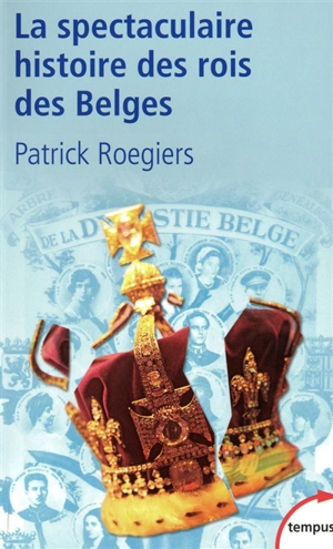 La spectaculaire histoire des rois belges : roman-feuilleton - Patrick Roegiers