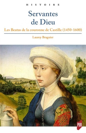 Servantes de Dieu : les beatas de la couronne de Castille (1450-1600) - Laurey Braguier-Gouverneur