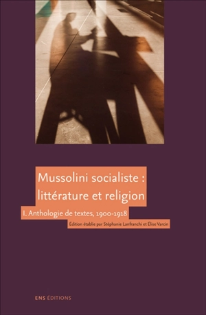 Mussolini socialiste : littérature et religion. Vol. 1. Anthologie de textes, 1900-1918 - Benito Mussolini