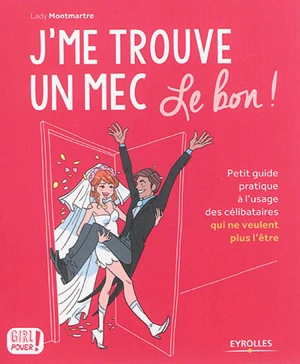 J'me trouve un mec, le bon ! : petit guide pratique à l'usage des célibataires qui ne veulent plus l'être - Lady Montmartre