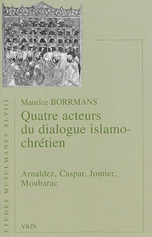 Quatre acteurs du dialogue islamo-chrétien : Arnaldez, Caspar, Jomier, Moubarac - Maurice Borrmans