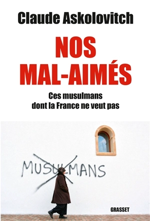 Nos mal-aimés : ces musulmans dont la France ne veut pas - Claude Askolovitch