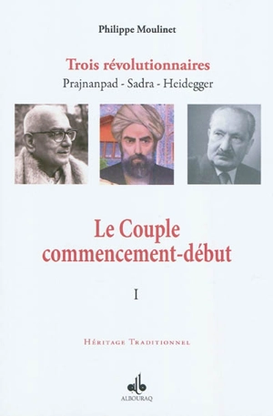 Trois révolutionnaires : Prajnanpad, Sadra, Heidegger. Vol. 1. Le couple commencement-début : une métaphysique personnaliste - Philippe Moulinet