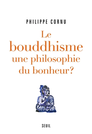 Le bouddhisme, une philosophie du bonheur ? : douze questions sur la voie du Bouddha - Philippe Cornu