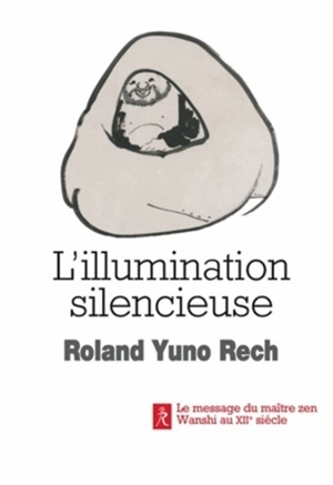 L'illumination silencieuse : le message du maître zen Wanshi au XIIe siècle - Roland Yuno Rech