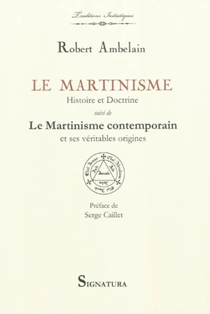 Le martinisme, histoire et doctrine : la franc-maçonnerie occultiste et mystique (1643-1943). Le martinisme contemporain et ses véritables origines - Robert Ambelain