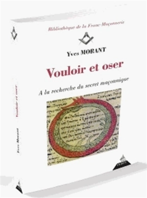 Vouloir et oser : à la recherche du secret maçonnique - Yves Morant