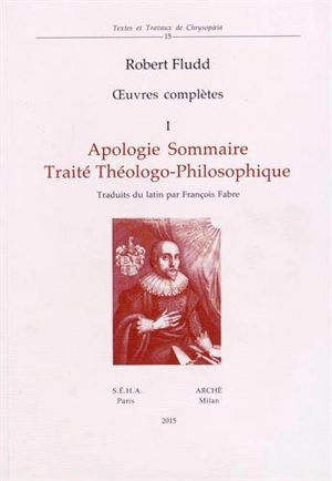 Oeuvres complètes. Vol. 1. Apologie sommaire. Traité théologo-philosophique - Robert Fludd