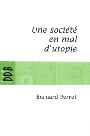 Une société en mal d'utopie : chroniques d'actualité - Bernard Perret