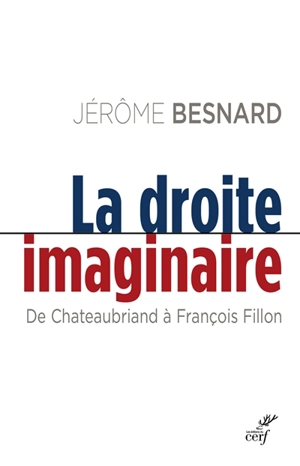 La droite imaginaire : de Chateaubriand à François Fillon - Jérôme Besnard