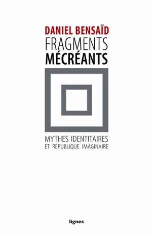 Fragments mécréants : sur les mythes identitaires et la République imaginaire - Daniel Bensaïd