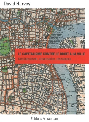 Le capitalisme contre le droit à la ville : néolibéralisme, urbanisation, résistances - David Harvey