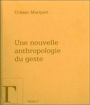 Une nouvelle anthropologie du geste : méditations philosophiques et pédagogiques. Vol. 1 - Urbain Marquet