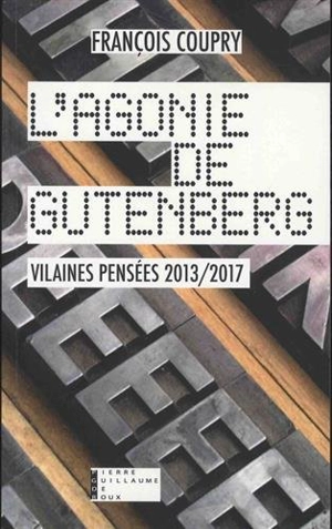 L'agonie de Gutenberg : vilaines pensées 2013-2017 : actualités, fables, paradoxes & confidences - François Coupry