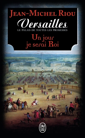 Versailles, le palais de toutes les promesses. Vol. 1. Un jour je serai roi (1638-1664) - Jean-Michel Riou