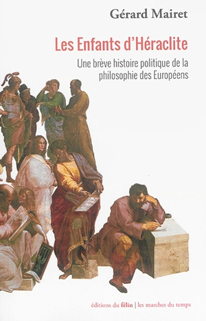 Les enfants d'Héraclite : une brève histoire politique de la philosophie des Européens - Gérard Mairet