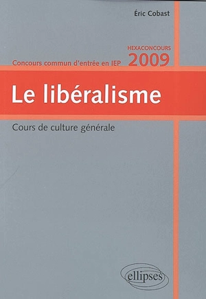 Le libéralisme : cours de culture générale, concours commun d'entrée en IEP, hexaconcours 2009 - Eric Cobast