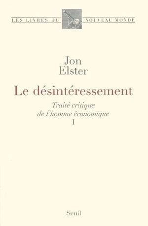 Traité critique de l'homme économique. Vol. 1. Le désintéressement - Jon Elster