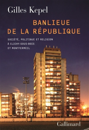 Banlieue de la République : société, politique et religion à Clichy-sous-Bois et Montfermeil - Gilles Kepel