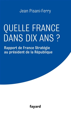 Quelle France dans dix ans ? : rapport de France Stratégie au président de la République - France stratégie