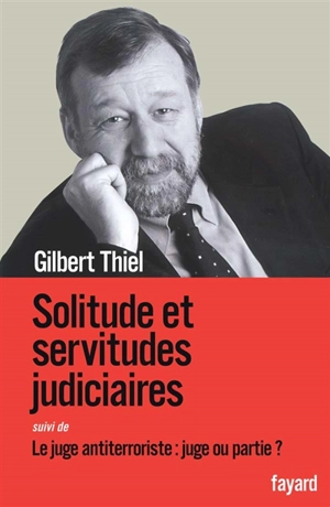 Solitude et servitudes judiciaires. Le juge antiterroriste : juge ou partie ? : (entretiens avec Rémy Toulouse) - Gilbert Thiel