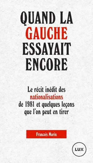 Quand la gauche essayait encore : le récit inédit des nationalisations de 1981 et quelques leçons que l'on peut en tirer - François Morin